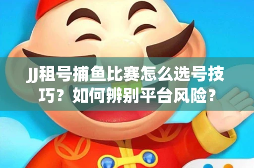 JJ租号捕鱼比赛怎么选号技巧？如何辨别平台风险？