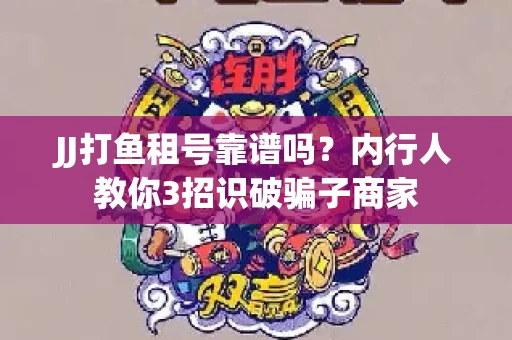 JJ打鱼租号靠谱吗？内行人教你3招识破骗子商家
