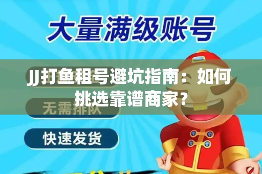 JJ打鱼租号避坑指南：如何挑选靠谱商家？