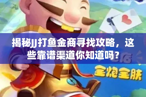 揭秘JJ打鱼金商寻找攻略，这些靠谱渠道你知道吗？