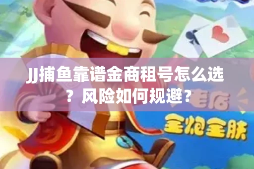 JJ捕鱼靠谱金商租号怎么选？风险如何规避？