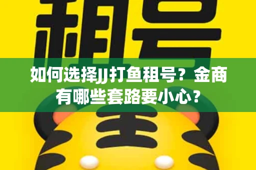 如何选择JJ打鱼租号？金商有哪些套路要小心？