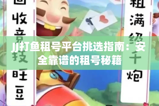 JJ打鱼租号平台挑选指南：安全靠谱的租号秘籍