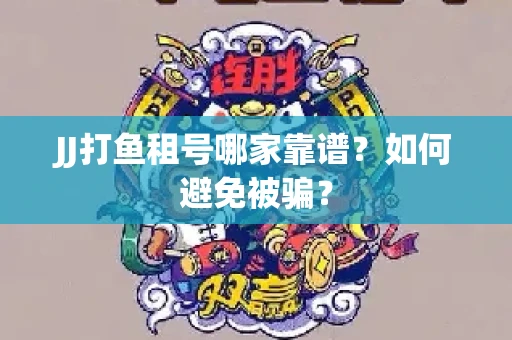 JJ打鱼租号哪家靠谱？如何避免被骗？