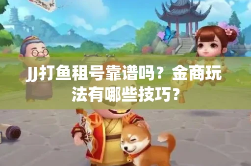 JJ打鱼租号靠谱吗？金商玩法有哪些技巧？