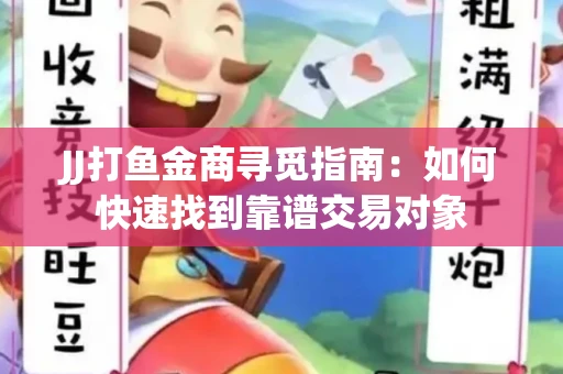 JJ打鱼金商寻觅指南：如何快速找到靠谱交易对象