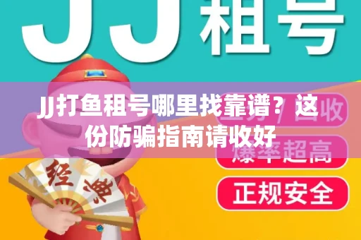 JJ打鱼租号哪里找靠谱？这份防骗指南请收好