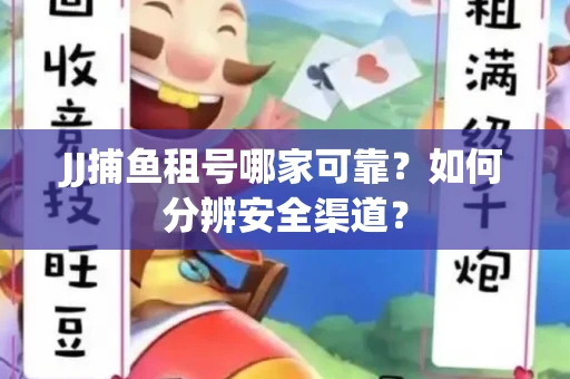 JJ捕鱼租号哪家可靠？如何分辨安全渠道？