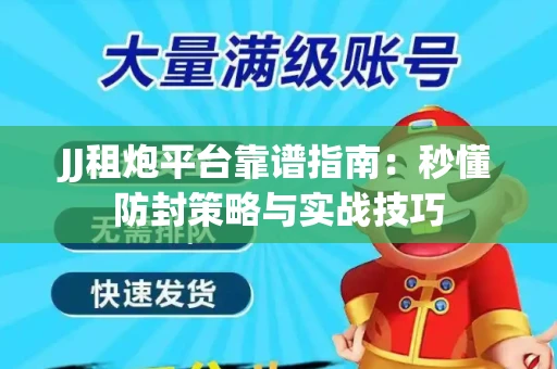 JJ租炮平台靠谱指南：秒懂防封策略与实战技巧