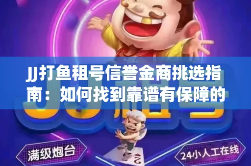 JJ打鱼租号信誉金商挑选指南：如何找到靠谱有保障的平台？