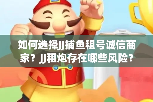 如何选择JJ捕鱼租号诚信商家？JJ租炮存在哪些风险？