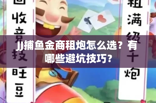 JJ捕鱼金商租炮怎么选？有哪些避坑技巧？