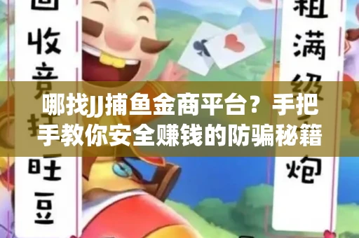 哪找JJ捕鱼金商平台？手把手教你安全赚钱的防骗秘籍