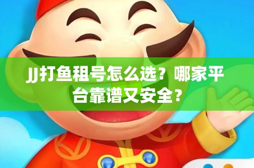 JJ打鱼租号怎么选？哪家平台靠谱又安全？
