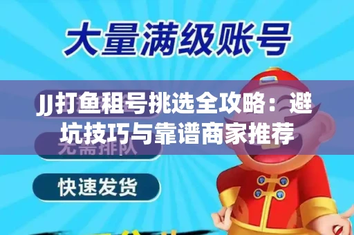JJ打鱼租号挑选全攻略：避坑技巧与靠谱商家推荐