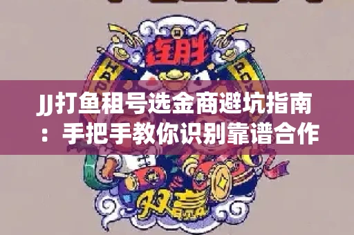 JJ打鱼租号选金商避坑指南：手把手教你识别靠谱合作方