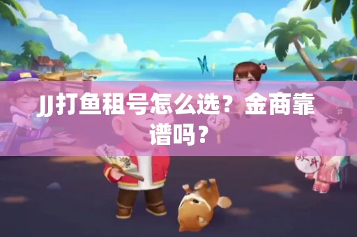 JJ打鱼租号怎么选？金商靠谱吗？