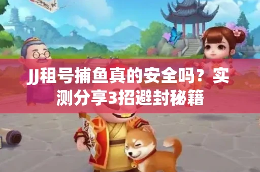 JJ租号捕鱼真的安全吗？实测分享3招避封秘籍