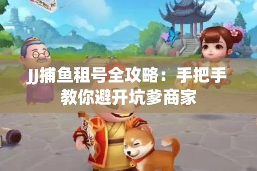 JJ捕鱼租号全攻略：手把手教你避开坑爹商家
