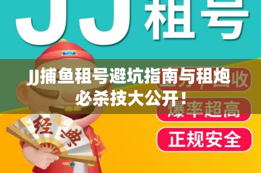 JJ捕鱼租号避坑指南与租炮必杀技大公开！