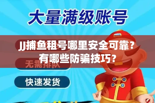 JJ捕鱼租号哪里安全可靠？有哪些防骗技巧？