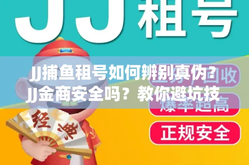 JJ捕鱼租号如何辨别真伪？JJ金商安全吗？教你避坑技巧