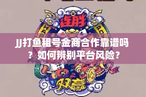JJ打鱼租号金商合作靠谱吗？如何辨别平台风险？