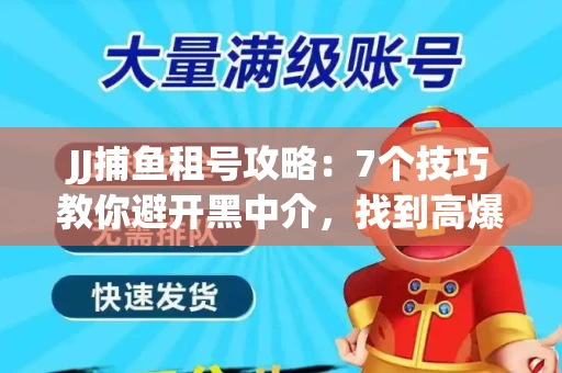 JJ捕鱼租号攻略：7个技巧教你避开黑中介，找到高爆率账号