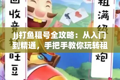 JJ打鱼租号全攻略：从入门到精通，手把手教你玩转租号平台