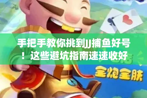 手把手教你挑到JJ捕鱼好号！这些避坑指南速速收好