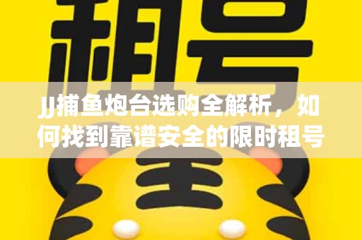 JJ捕鱼炮台选购全解析，如何找到靠谱安全的限时租号平台？