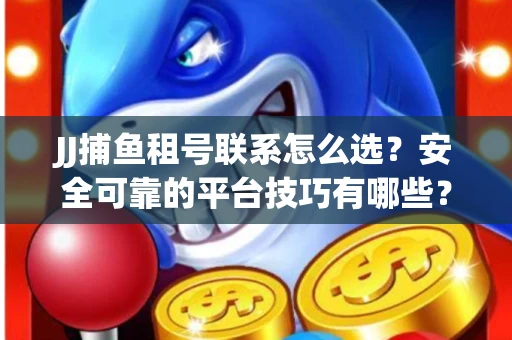 JJ捕鱼租号联系怎么选？安全可靠的平台技巧有哪些？