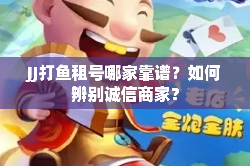 JJ打鱼租号哪家靠谱？如何辨别诚信商家？
