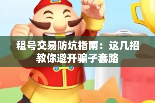 租号交易防坑指南：这几招教你避开骗子套路