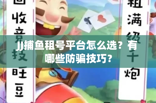 JJ捕鱼租号平台怎么选？有哪些防骗技巧？