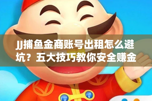 JJ捕鱼金商账号出租怎么避坑？五大技巧教你安全赚金币