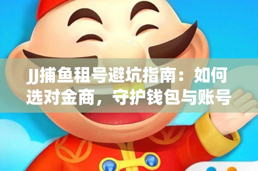JJ捕鱼租号避坑指南：如何选对金商，守护钱包与账号安全