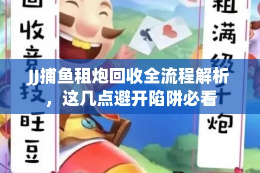 JJ捕鱼租炮回收全流程解析，这几点避开陷阱必看