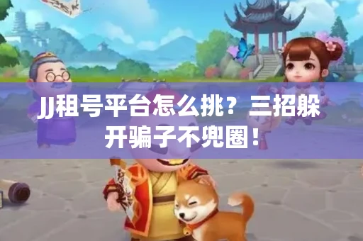 JJ租号平台怎么挑？三招躲开骗子不兜圈！