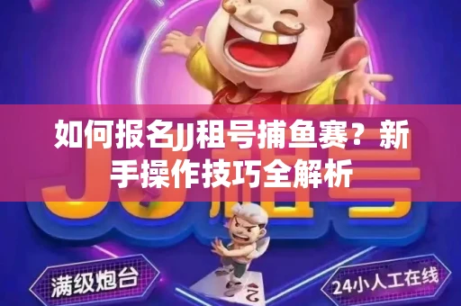 如何报名JJ租号捕鱼赛？新手操作技巧全解析