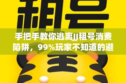 手把手教你逃离JJ租号消费陷阱，99%玩家不知道的避坑指南