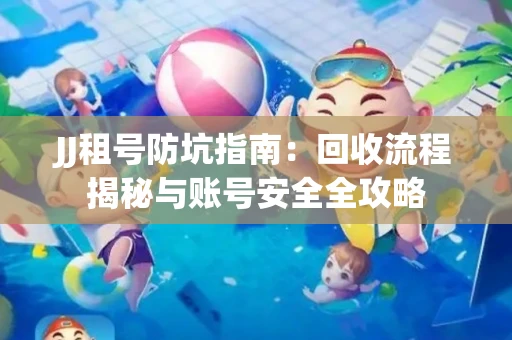 JJ租号防坑指南：回收流程揭秘与账号安全全攻略