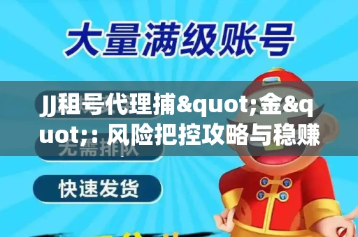 JJ租号代理捕"金": 风险把控攻略与稳赚渠道全解析