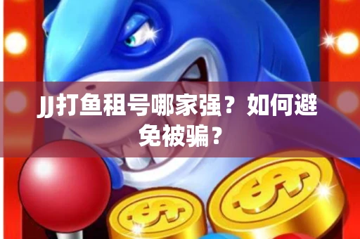 JJ打鱼租号哪家强？如何避免被骗？