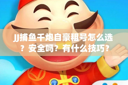 JJ捕鱼千炮自豪租号怎么选？安全吗？有什么技巧？