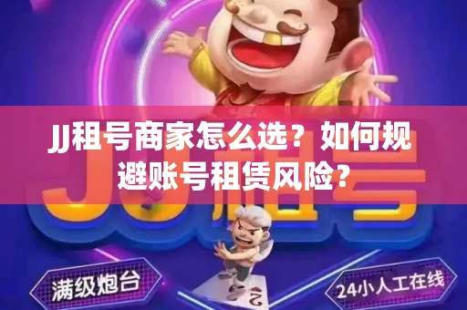 JJ租号商家怎么选？如何规避账号租赁风险？