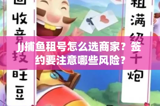 JJ捕鱼租号怎么选商家？签约要注意哪些风险？