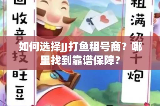 如何选择JJ打鱼租号商？哪里找到靠谱保障？