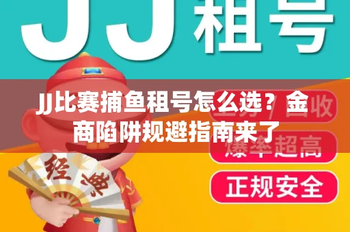 JJ比赛捕鱼租号怎么选？金商陷阱规避指南来了