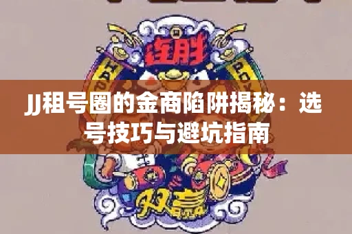 JJ租号圈的金商陷阱揭秘：选号技巧与避坑指南